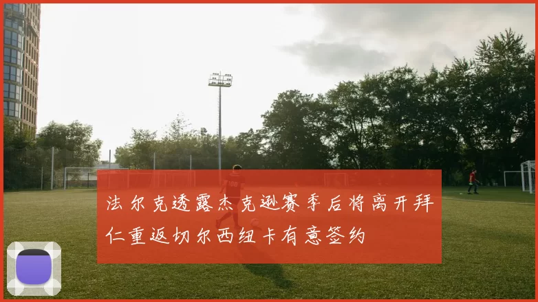 法尔克透露杰克逊赛季后将离开拜仁重返切尔西纽卡有意签约