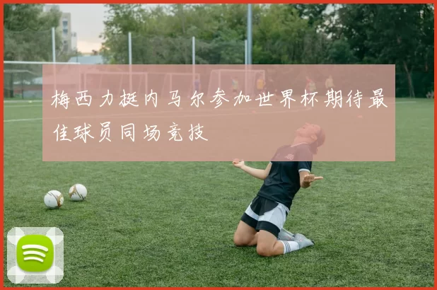 梅西力挺内马尔参加世界杯期待最佳球员同场竞技