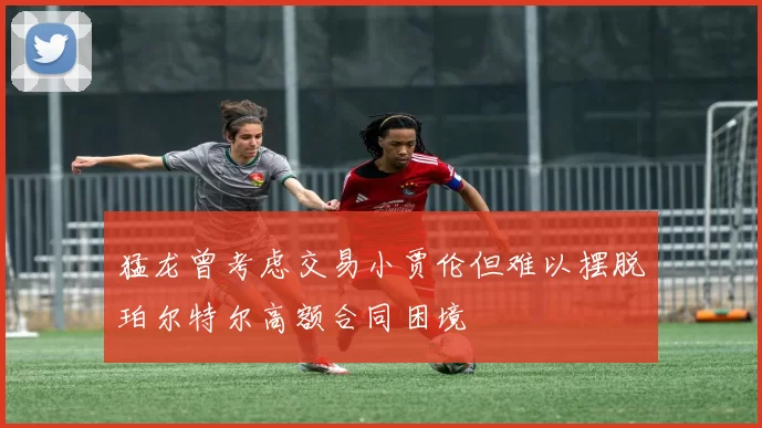 猛龙曾考虑交易小贾伦但难以摆脱珀尔特尔高额合同困境