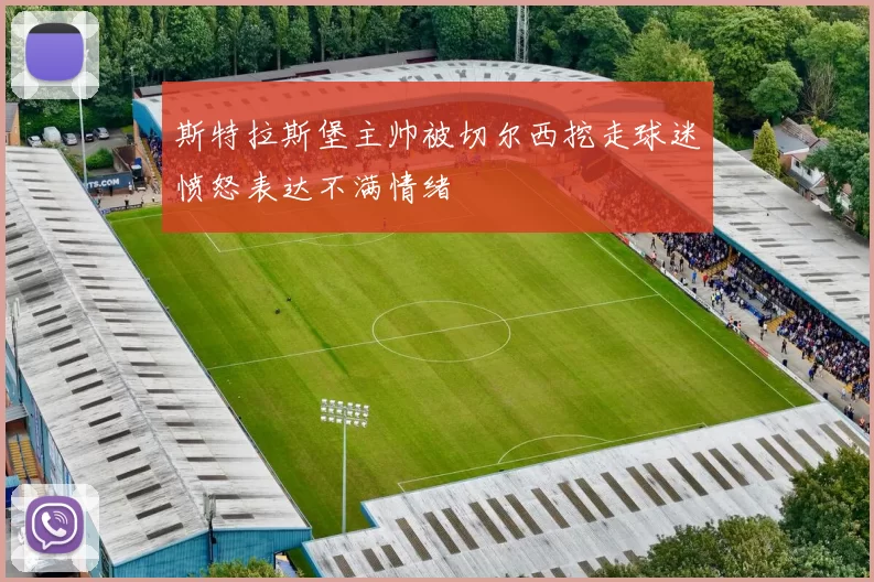 斯特拉斯堡主帅被切尔西挖走球迷愤怒表达不满情绪