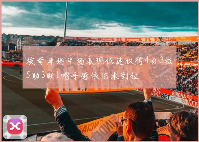 埃奇库姆半场表现低迷仅得4分3板5助3断1帽手感依旧未到位